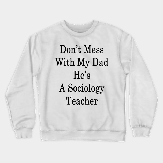 Don't Mess With My Dad He's A Sociology Teacher Crewneck Sweatshirt by supernova23